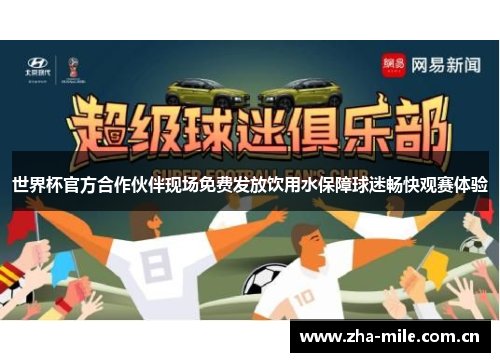世界杯官方合作伙伴现场免费发放饮用水保障球迷畅快观赛体验 世界杯官方合作伙伴现场免费发放饮用水保障球迷畅快观赛体验