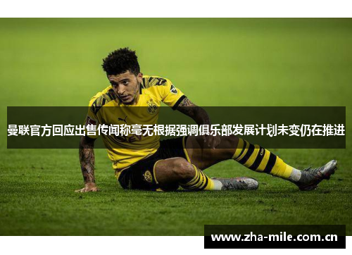 曼联官方回应出售传闻称毫无根据强调俱乐部发展计划未变仍在推进 曼联官方回应出售传闻称毫无根据强调俱乐部发展计划未变仍在推进