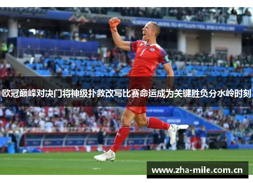 欧冠巅峰对决门将神级扑救改写比赛命运成为关键胜负分水岭时刻 欧冠巅峰对决门将神级扑救改写比赛命运成为关键胜负分水岭时刻