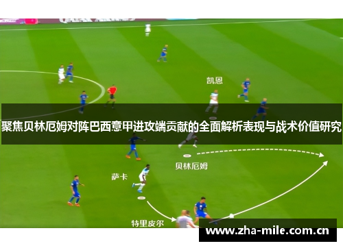 聚焦贝林厄姆对阵巴西意甲进攻端贡献的全面解析表现与战术价值研究 聚焦贝林厄姆对阵巴西意甲进攻端贡献的全面解析表现与战术价值研究